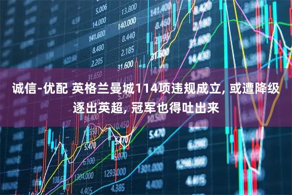 诚信-优配 英格兰曼城114项违规成立, 或遭降级逐出英超, 冠军也得吐出来