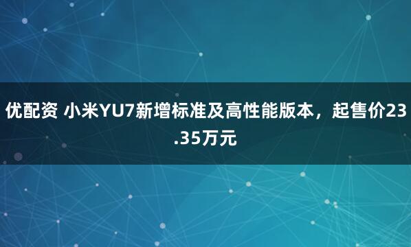 优配资 小米YU7新增标准及高性能版本，起售价23.35万元