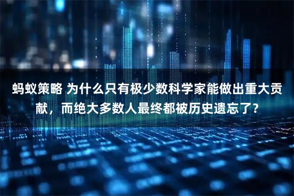 蚂蚁策略 为什么只有极少数科学家能做出重大贡献，而绝大多数人最终都被历史遗忘了？