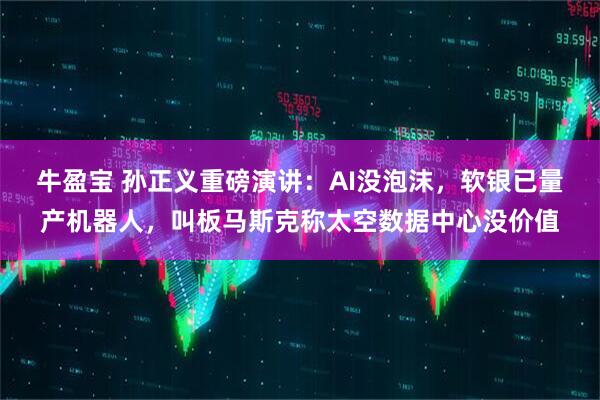牛盈宝 孙正义重磅演讲：AI没泡沫，软银已量产机器人，叫板马斯克称太空数据中心没价值