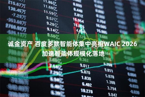诚金资产 百度多款智能体集中亮相WAIC 2026 加速智能体规模化落地