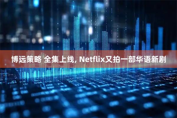博远策略 全集上线, Netflix又拍一部华语新剧