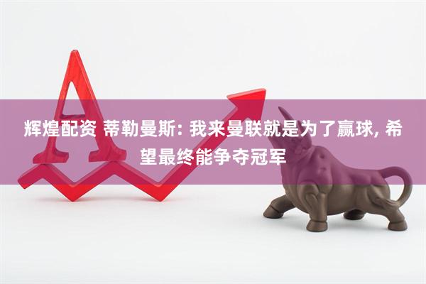 辉煌配资 蒂勒曼斯: 我来曼联就是为了赢球, 希望最终能争夺冠军