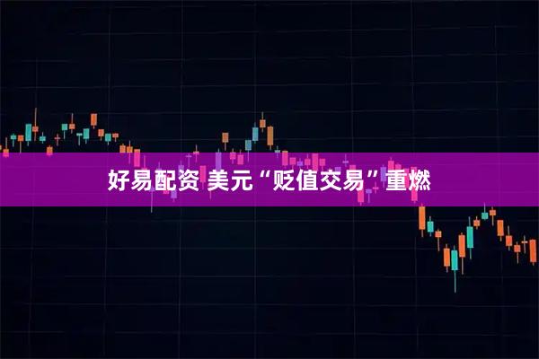 好易配资 美元“贬值交易”重燃